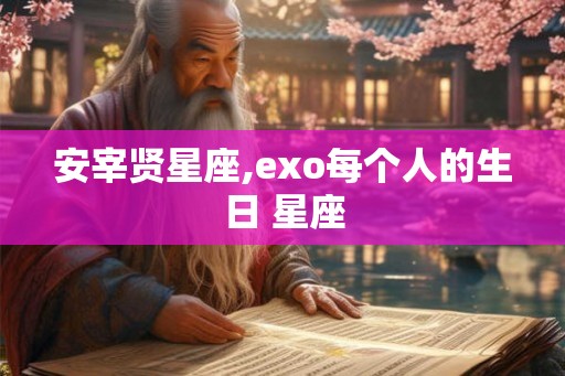 安宰贤星座,exo每个人的生日 星座