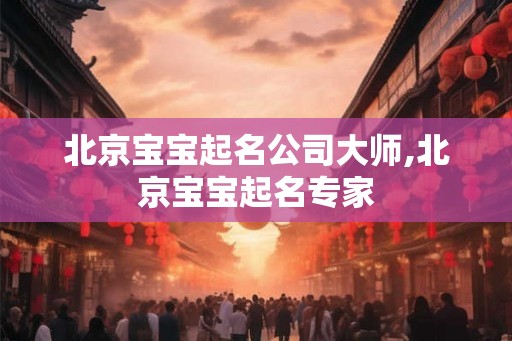 北京宝宝起名公司大师,北京宝宝起名专家