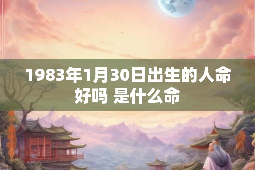 1983年1月30日出生的人命好吗 是什么命