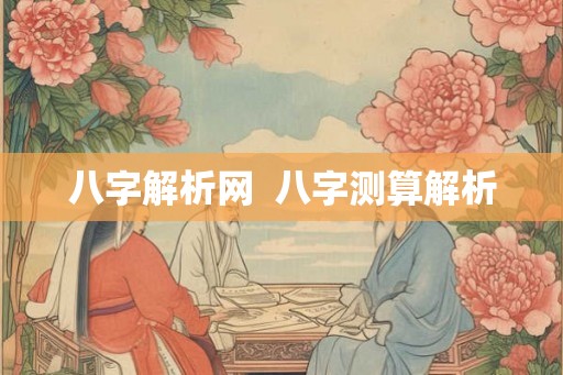 八字解析网  八字测算解析