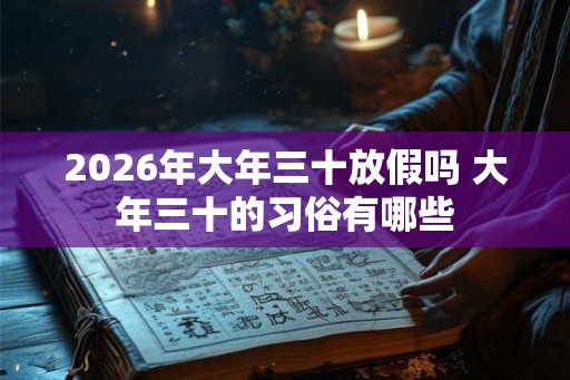 2026年大年三十放假吗 大年三十的习俗有哪些