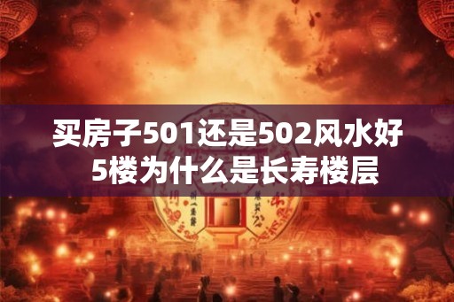 买房子501还是502风水好  5楼为什么是长寿楼层