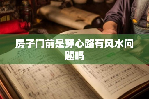 房子门前是穿心路有风水问题吗