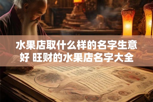 水果店取什么样的名字生意好 旺财的水果店名字大全