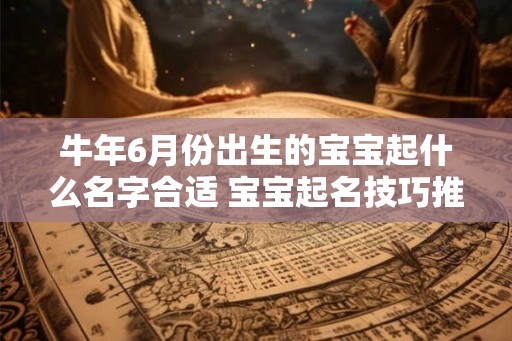 牛年6月份出生的宝宝起什么名字合适 宝宝起名技巧推荐
