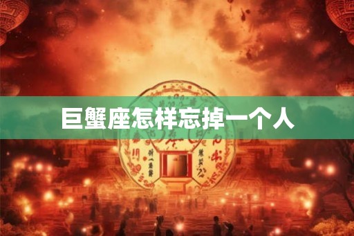 巨蟹座怎样忘掉一个人