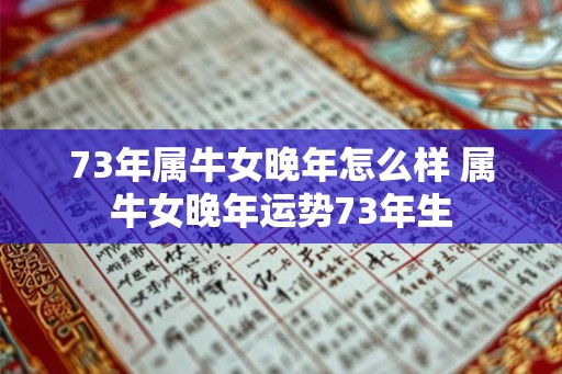 73年属牛女晚年怎么样 属牛女晚年运势73年生