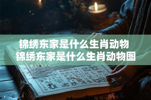 锦绣东家是什么生肖动物 锦绣东家是什么生肖动物图片