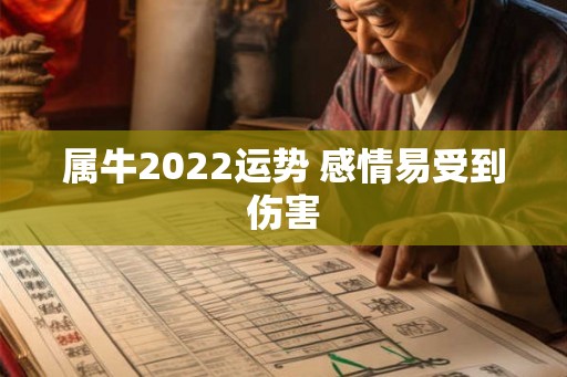 属牛2022运势 感情易受到伤害