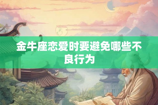 金牛座恋爱时要避免哪些不良行为