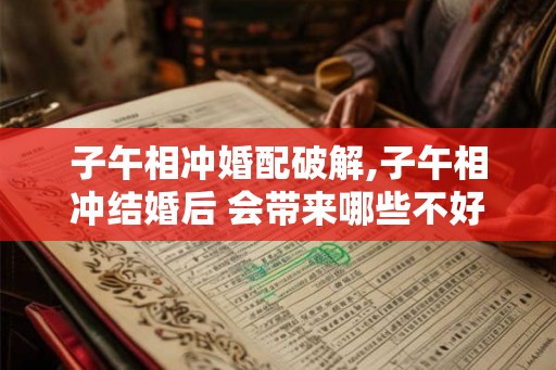 子午相冲婚配破解,子午相冲结婚后 会带来哪些不好的后果