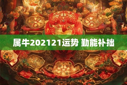 属牛202121运势 勤能补拙