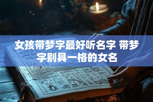 女孩带梦字最好听名字 带梦字别具一格的女名