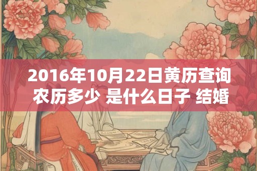 2016年10月22日黄历查询 农历多少 是什么日子 结婚吉时