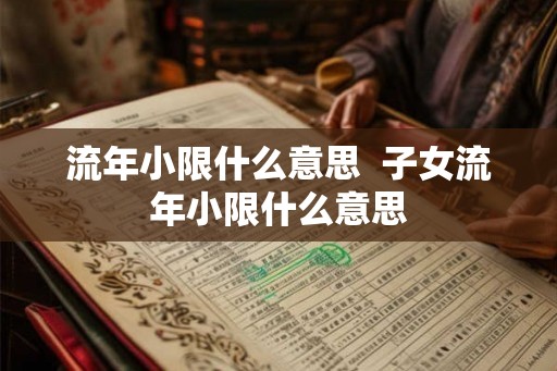 流年小限什么意思 子女流年小限什么意思 流年小限什么意思 子女流年小限什么意思
