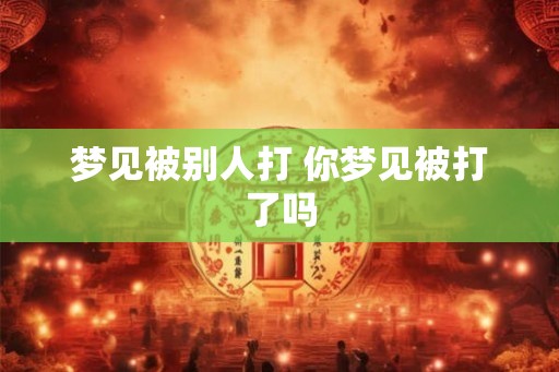 梦见被别人打 你梦见被打了吗