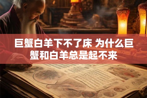 巨蟹白羊下不了床 为什么巨蟹和白羊总是起不来