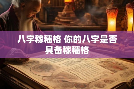 八字稼穑格 你的八字是否具备稼穑格 八字稼穑格 你的八字是否具备稼穑格