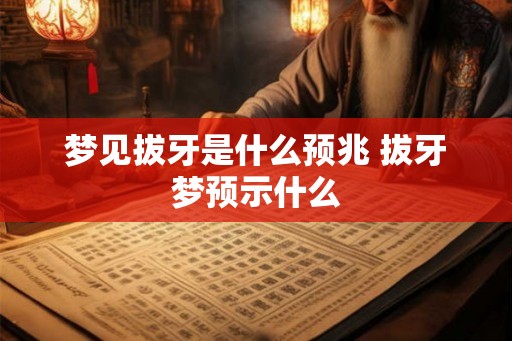 梦见拔牙是什么预兆 拔牙梦预示什么