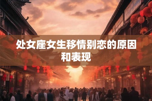 处女座女生移情别恋的原因和表现