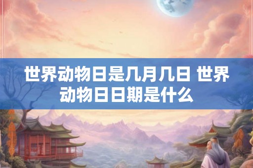 世界动物日是几月几日 世界动物日日期是什么 世界动物日是几月几日 世界动物日日期是什么