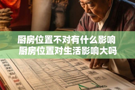 厨房位置不对有什么影响 厨房位置对生活影响大吗 厨房位置不对有什么影响 厨房位置对生活影响大吗