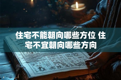 住宅不能朝向哪些方位 住宅不宜朝向哪些方向 住宅不能朝向哪些方位 住宅不宜朝向哪些方向