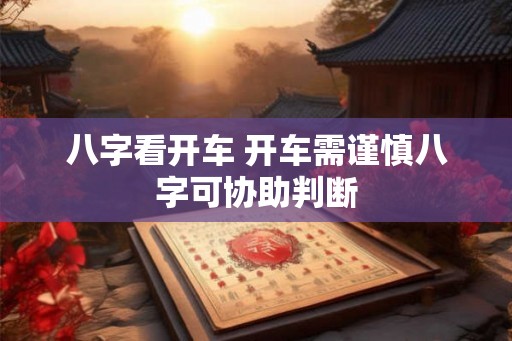 八字看开车 开车需谨慎八字可协助判断