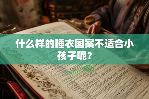 什么样的睡衣图案不适合小孩子呢？