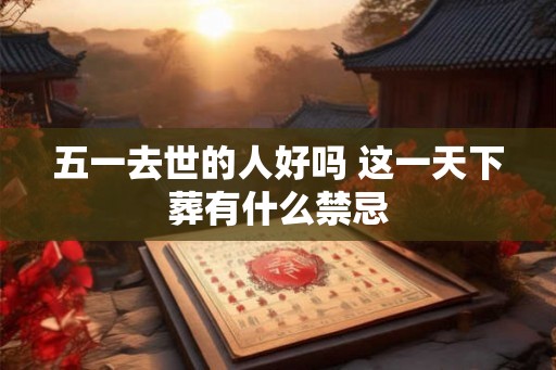 五一去世的人好吗 这一天下葬有什么禁忌