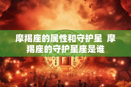 摩羯座的属性和守护星  摩羯座的守护星座是谁