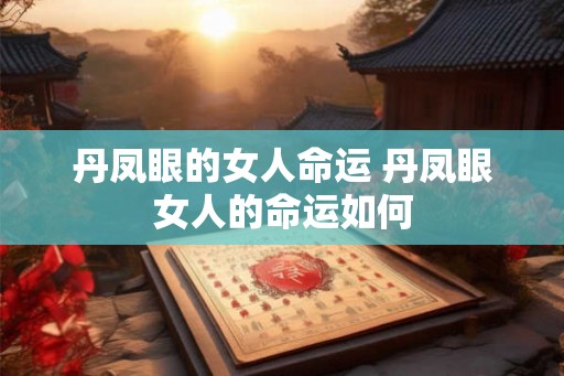 丹凤眼的女人命运 丹凤眼女人的命运如何