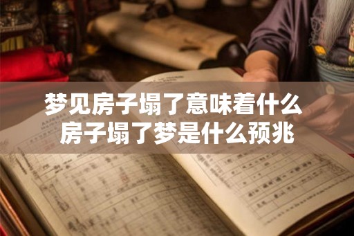 梦见房子塌了意味着什么 房子塌了梦是什么预兆