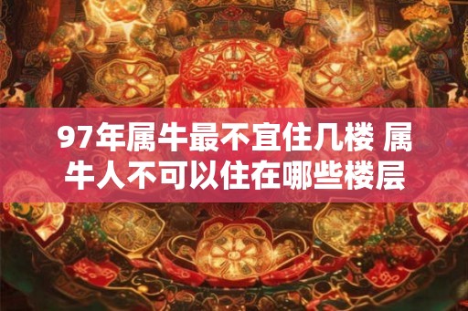97年属牛最不宜住几楼 属牛人不可以住在哪些楼层