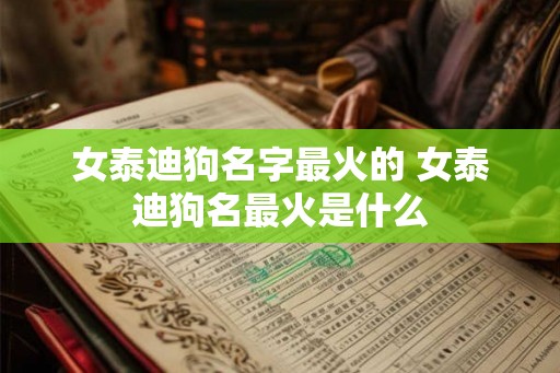 女泰迪狗名字最火的 女泰迪狗名最火是什么