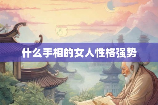 什么手相的女人性格强势