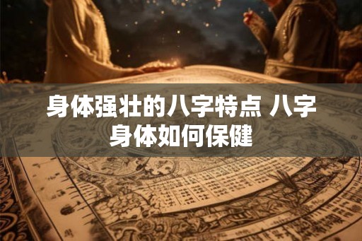 身体强壮的八字特点 八字身体如何保健 身体强壮的八字特点 八字身体如何保健