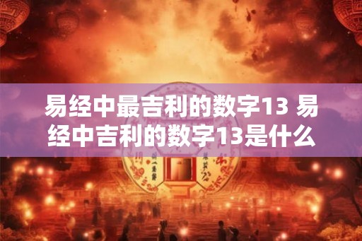 易经中最吉利的数字13 易经中吉利的数字13是什么