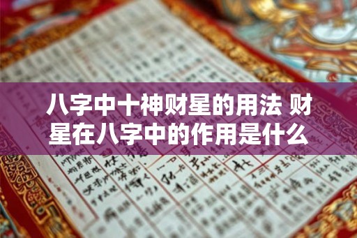 八字中十神财星的用法 财星在八字中的作用是什么 八字中十神财星的用法 财星在八字中的作用是什么