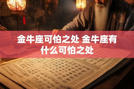 金牛座可怕之处 金牛座有什么可怕之处 金牛座可怕之处 金牛座有什么可怕之处