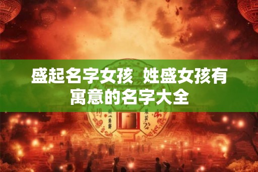 盛起名字女孩  姓盛女孩有寓意的名字大全