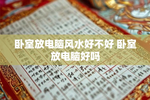 卧室放电脑风水好不好 卧室放电脑好吗