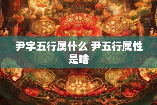尹字五行属什么 尹五行属性是啥