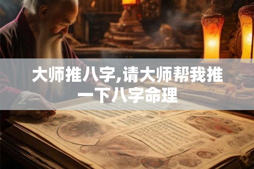 大师推八字,请大师帮我推一下八字命理