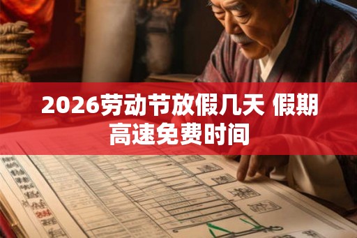 2026劳动节放假几天 假期高速免费时间