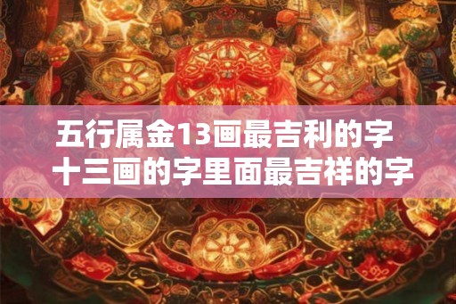 五行属金13画最吉利的字  十三画的字里面最吉祥的字