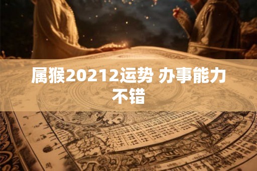 属猴20212运势 办事能力不错