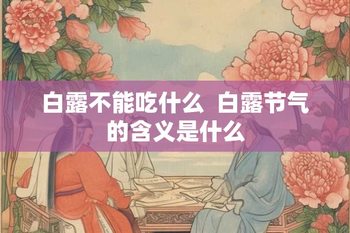 白露不能吃什么 白露节气的含义是什么 白露不能吃什么 白露节气的含义是什么