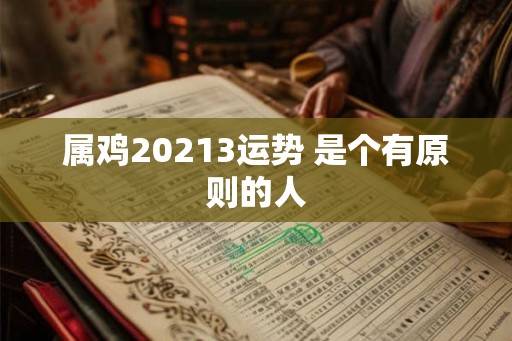 属鸡20213运势 是个有原则的人