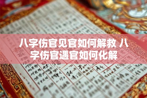 八字伤官见官如何解救 八字伤官遇官如何化解